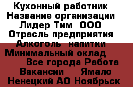 Кухонный работник › Название организации ­ Лидер Тим, ООО › Отрасль предприятия ­ Алкоголь, напитки › Минимальный оклад ­ 22 000 - Все города Работа » Вакансии   . Ямало-Ненецкий АО,Ноябрьск г.